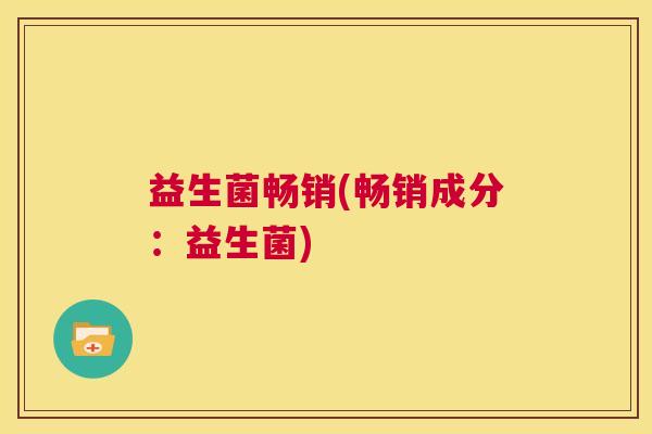 益生菌畅销(畅销成分：益生菌)