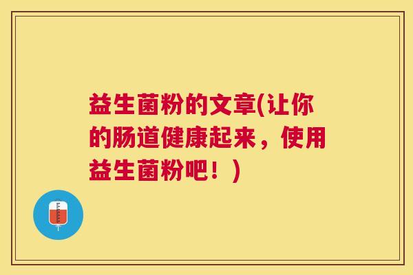 益生菌粉的文章(让你的肠道健康起来，使用益生菌粉吧！)
