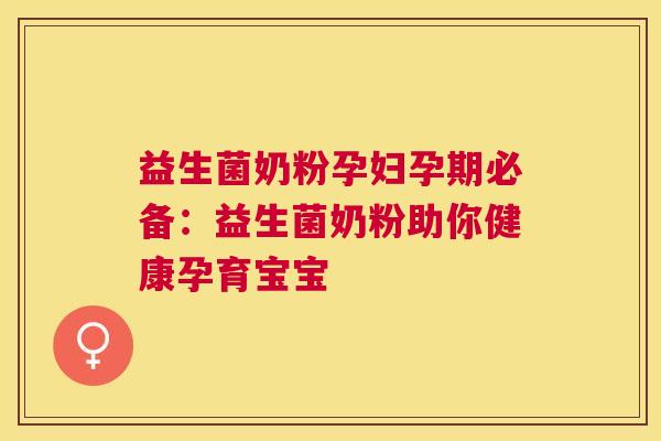 益生菌奶粉孕妇孕期必备：益生菌奶粉助你健康孕育宝宝