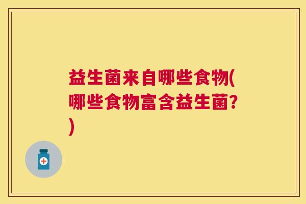益生菌来自哪些食物(哪些食物富含益生菌?) 益生菌来自哪些食物(哪些食物富含益生菌?)