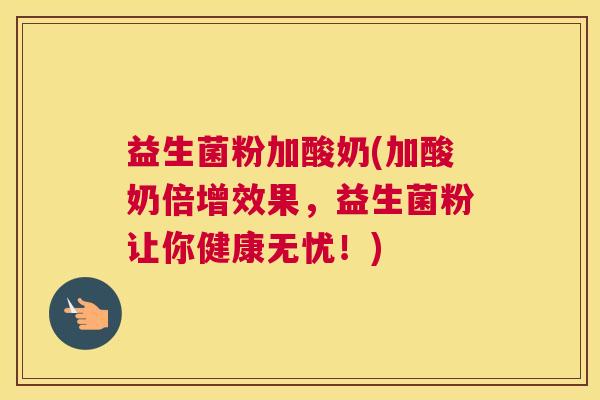 益生菌粉加酸奶(加酸奶倍增效果，益生菌粉让你健康无忧！)