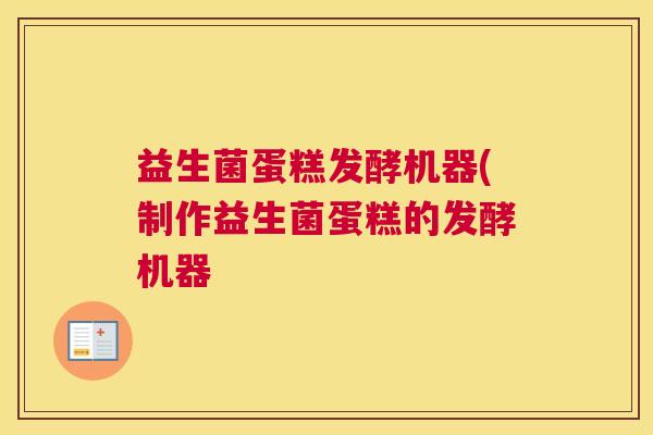 益生菌蛋糕发酵机器(制作益生菌蛋糕的发酵机器