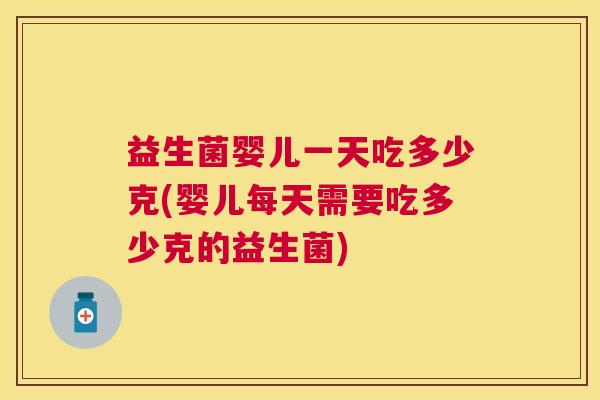益生菌婴儿一天吃多少克(婴儿每天需要吃多少克的益生菌)