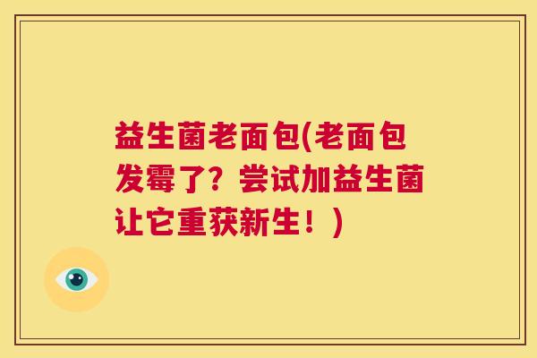 益生菌老面包(老面包发霉了?尝试加益生菌让它重获新生!) 益生菌老面包(老面包发霉了?尝试加益生菌让它重获新生!)