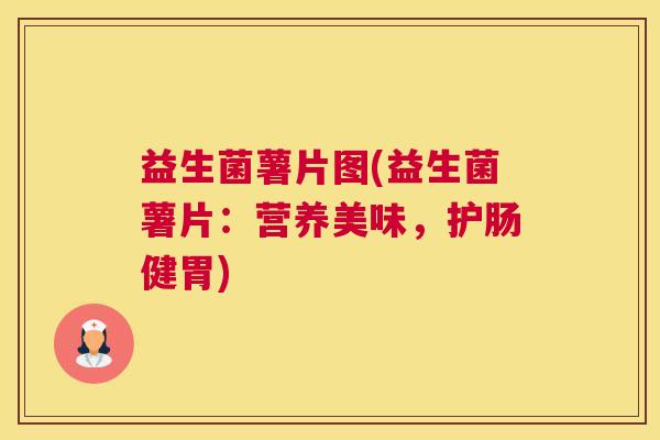 益生菌薯片图(益生菌薯片：营养美味，护肠健胃)
