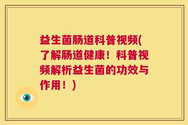 益生菌肠道科普视频(了解肠道健康！科普视频解析益生菌的功效与作用！)