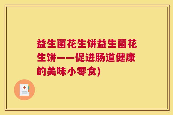 益生菌花生饼益生菌花生饼——促进肠道健康的美味小零食)