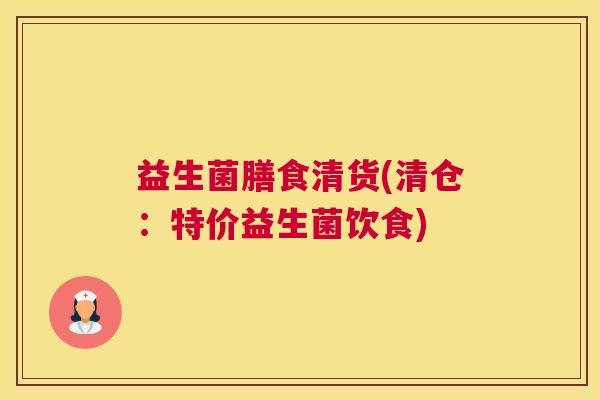 益生菌膳食清货(清仓：特价益生菌饮食)