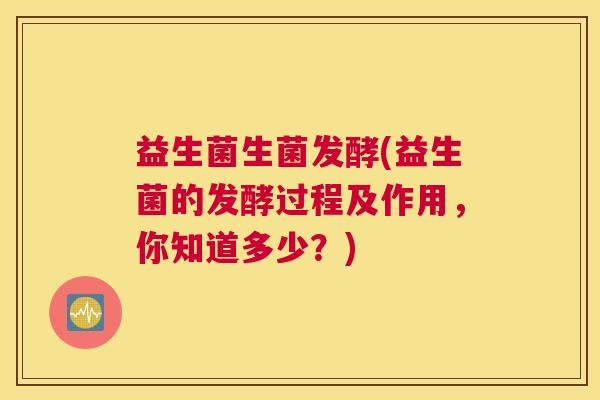 益生菌生菌发酵(益生菌的发酵过程及作用，你知道多少？)
