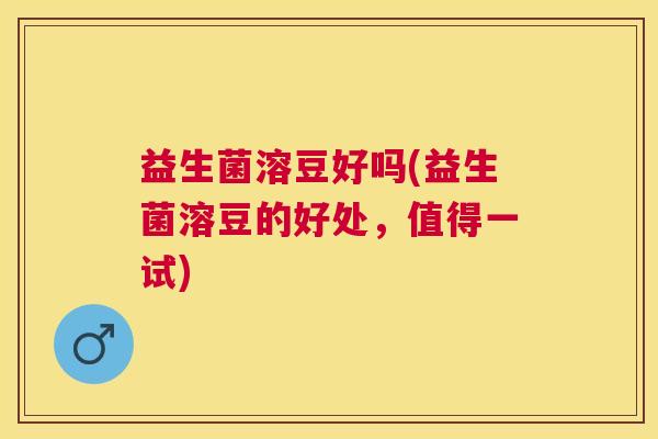 益生菌溶豆好吗(益生菌溶豆的好处，值得一试)