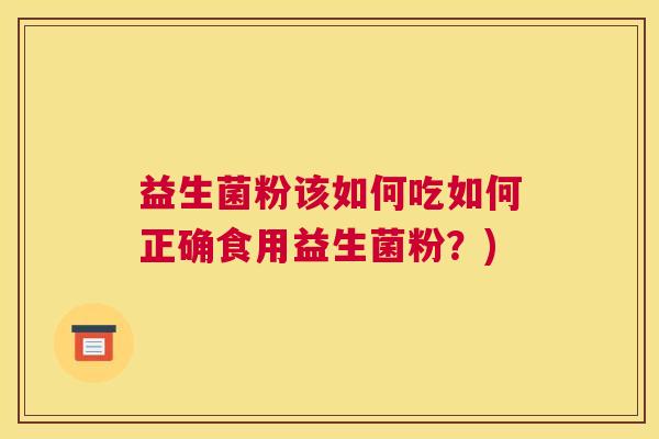 益生菌粉该如何吃如何正确食用益生菌粉？)