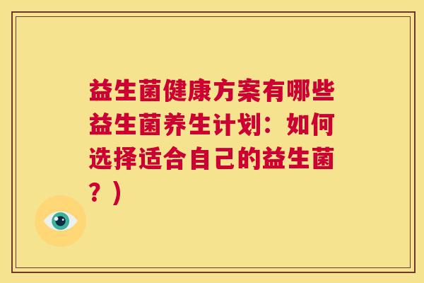 益生菌健康方案有哪些益生菌养生计划：如何选择适合自己的益生菌？)