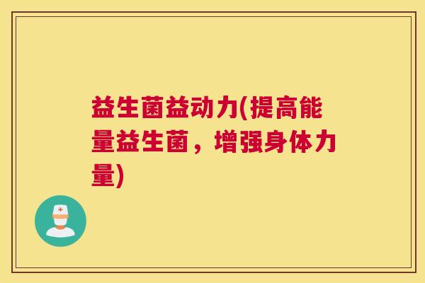 益生菌益动力(提高能量益生菌，增强身体力量)