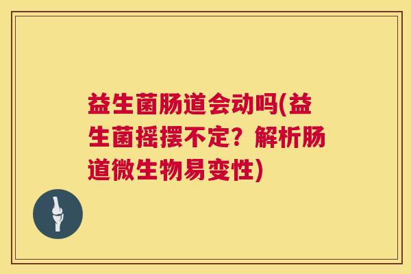 益生菌肠道会动吗(益生菌摇摆不定?解析肠道微生物易变性) 益生菌肠道会动吗(益生菌摇摆不定?解析肠道微生物易变性)