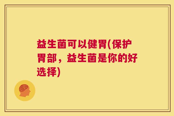 益生菌可以健胃(保护胃部，益生菌是你的好选择)