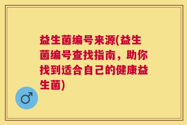 益生菌编号来源(益生菌编号查找指南，助你找到适合自己的健康益生菌)