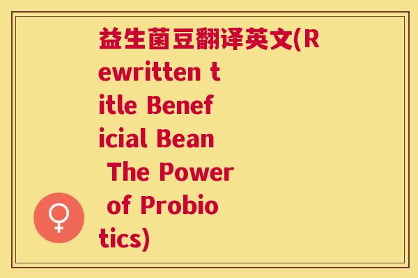 益生菌豆翻译英文(Rewritten title Beneficial Bean The Power of Probiotics) 益生菌豆翻译英文(Rewritten title Beneficial Bean The Power of Probiotics)