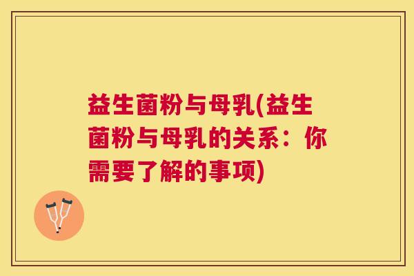 益生菌粉与母乳(益生菌粉与母乳的关系：你需要了解的事项)