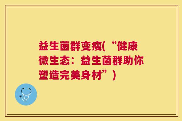 益生菌群变瘦(“健康微生态：益生菌群助你塑造完美身材”)