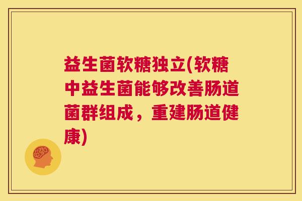 益生菌软糖独立(软糖中益生菌能够改善肠道菌群组成,重建肠道健康) 益生菌软糖独立(软糖中益生菌能够改善肠道菌群组成,重建肠道健康)