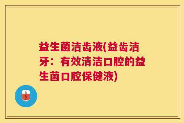 益生菌洁齿液(益齿洁牙：有效清洁口腔的益生菌口腔保健液)