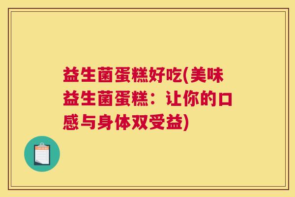 益生菌蛋糕好吃(美味益生菌蛋糕：让你的口感与身体双受益)