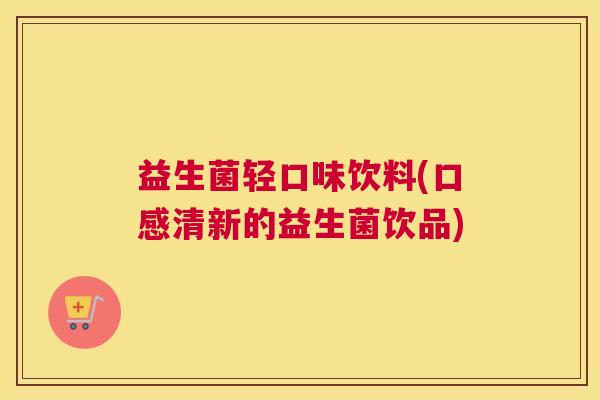 益生菌轻口味饮料(口感清新的益生菌饮品)