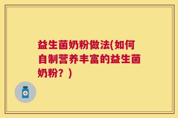 益生菌奶粉做法(如何自制营养丰富的益生菌奶粉？)