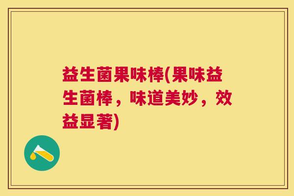 益生菌果味棒(果味益生菌棒，味道美妙，效益显著)