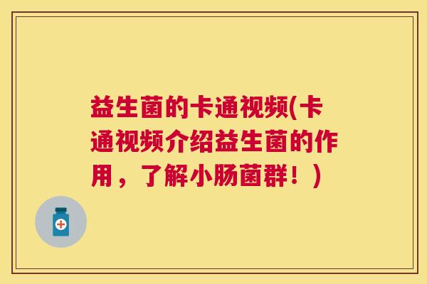益生菌的卡通视频(卡通视频介绍益生菌的作用,了解小肠菌群!) 益生菌的卡通视频(卡通视频介绍益生菌的作用,了解小肠菌群!)