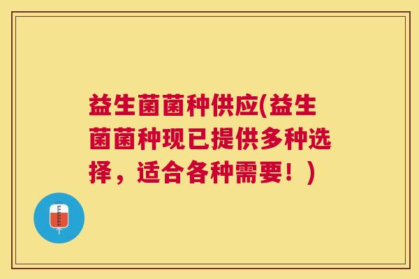 益生菌菌种供应(益生菌菌种现已提供多种选择，适合各种需要！)
