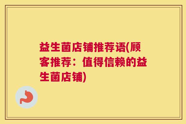 益生菌店铺推荐语(顾客推荐：值得信赖的益生菌店铺)