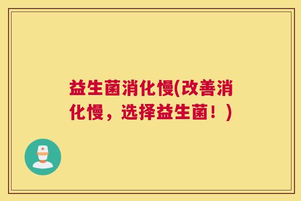 益生菌消化慢(改善消化慢，选择益生菌！)