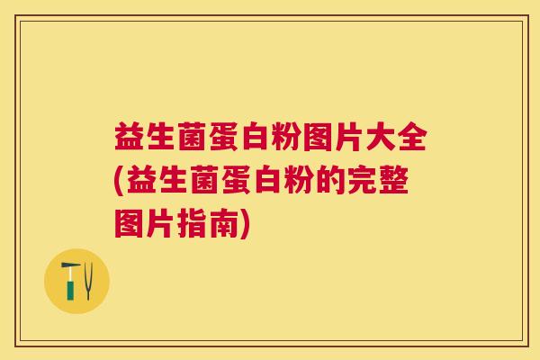 益生菌蛋白粉图片大全(益生菌蛋白粉的完整图片指南)