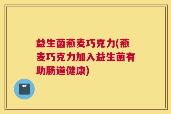 益生菌燕麦巧克力(燕麦巧克力加入益生菌有助肠道健康)