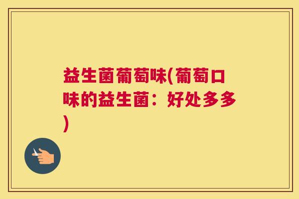 益生菌葡萄味(葡萄口味的益生菌：好处多多)