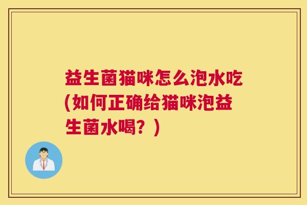 益生菌猫咪怎么泡水吃(如何正确给猫咪泡益生菌水喝？)