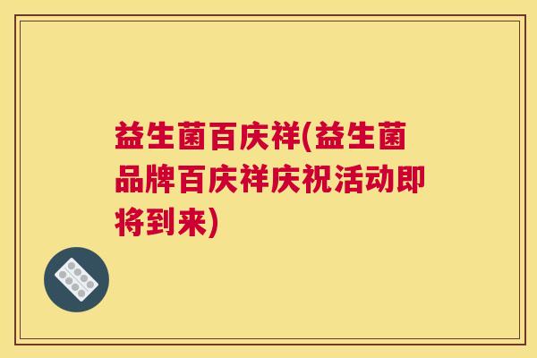 益生菌百庆祥(益生菌品牌百庆祥庆祝活动即将到来)