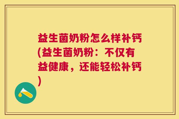 益生菌奶粉怎么样补钙(益生菌奶粉：不仅有益健康，还能轻松补钙)