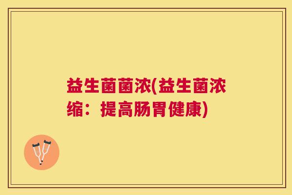 益生菌菌浓(益生菌浓缩：提高肠胃健康)