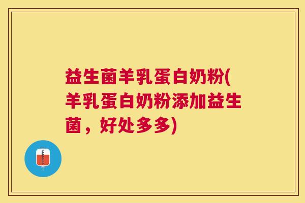 益生菌羊乳蛋白奶粉(羊乳蛋白奶粉添加益生菌,好处多多) 益生菌羊乳蛋白奶粉(羊乳蛋白奶粉添加益生菌,好处多多)