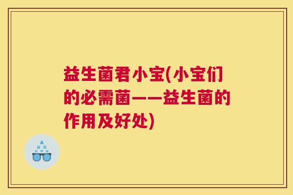 益生菌君小宝(小宝们的必需菌——益生菌的作用及好处)