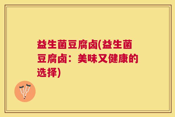 益生菌豆腐卤(益生菌豆腐卤：美味又健康的选择)
