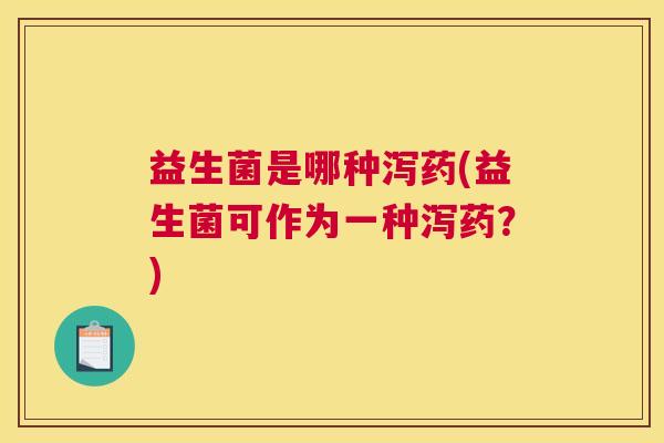 益生菌是哪种泻药(益生菌可作为一种泻药？)