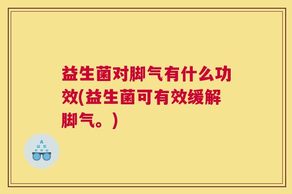 益生菌对脚气有什么功效(益生菌可有效缓解脚气。) 益生菌对脚气有什么功效(益生菌可有效缓解脚气。)