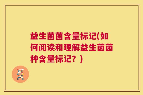 益生菌菌含量标记(如何阅读和理解益生菌菌种含量标记?) 益生菌菌含量标记(如何阅读和理解益生菌菌种含量标记?)