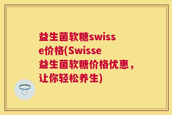 益生菌软糖swisse价格(Swisse益生菌软糖价格优惠，让你轻松养生)
