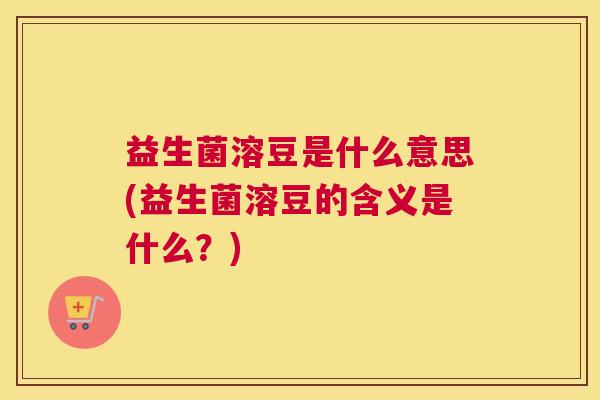 益生菌溶豆是什么意思(益生菌溶豆的含义是什么？)