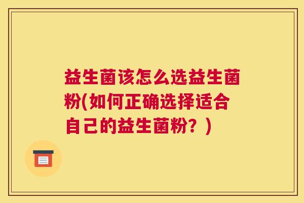 益生菌该怎么选益生菌粉(如何正确选择适合自己的益生菌粉？)