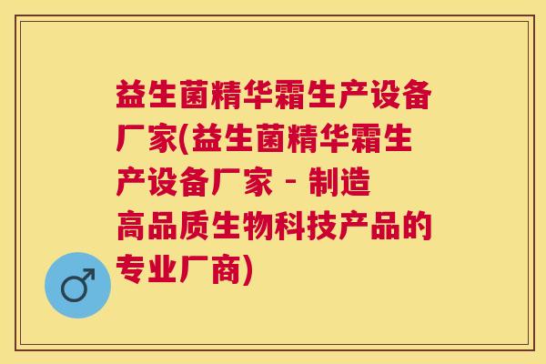 益生菌精华霜生产设备厂家(益生菌精华霜生产设备厂家 - 制造高品质生物科技产品的专业厂商) 益生菌精华霜生产设备厂家(益生菌精华霜生产设备厂家 - 制造高品质生物科技产品的专业厂商)